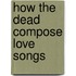 How The Dead Compose Love Songs