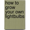 How to Grow Your Own Lightbulbs door John Riddell