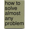 How to Solve Almost Any Problem door Alan Barker
