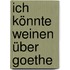 Ich könnte weinen über Goethe