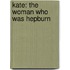 Kate: The Woman Who Was Hepburn