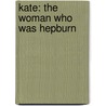 Kate: The Woman Who Was Hepburn door William Mann