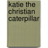 Katie the Christian Caterpillar door Susan A. Thompson