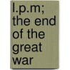 L.P.M; The End of the Great War by John Stewart Barney