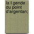 La L Gende Du Point D'Argentan;
