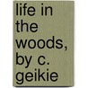 Life in the Woods, by C. Geikie door John Cunningham Geikie
