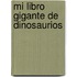 Mi Libro Gigante de Dinosaurios
