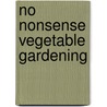No Nonsense Vegetable Gardening door Steven A. Biggs