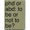 Phd Or Abd: To Be Or Not To Be? by Bradley John Yeager