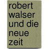 Robert Walser und die Neue Zeit by Siegfried Mayr