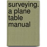 Surveying. a Plane Table Manual by U.S. Coast and Geodetic Survey