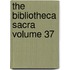The Bibliotheca Sacra Volume 37