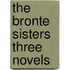 The Bronte Sisters Three Novels