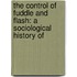 THE CONTROL OF FUDDLE AND FLASH: A SOCIOLOGICAL HISTORY OF