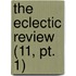 The Eclectic Review (11, Pt. 1)