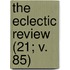 The Eclectic Review (21; V. 85)