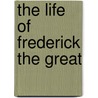 The Life of Frederick the Great door United States Government