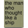 The Man Who Thought Like a Ship by Loren C. Steffy
