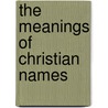 The Meanings Of Christian Names door Anon