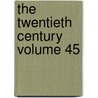 The Twentieth Century Volume 45 by Unknown Author