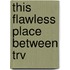 This Flawless Place Between Trv