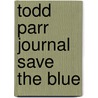 Todd Parr Journal Save The Blue by Todd Parr