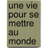Une Vie Pour Se Mettre Au Monde
