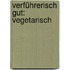 Verführerisch gut: Vegetarisch