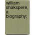 William Shakspere, a Biography;