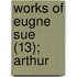 Works Of Eugne Sue (13); Arthur