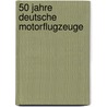 50 Jahre Deutsche Motorflugzeuge door Rolf Wurster