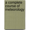 A Complete Course of Meteorology door Ludwig Friedrich Kämtz