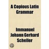 A Copious Latin Grammar Volume 2 door Immanuel Johann Gerhard Scheller