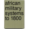 African Military Systems To 1800 by Frederic P. Miller
