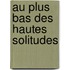 Au Plus Bas Des Hautes Solitudes