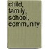 Child, Family, School, Community