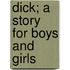 Dick; A Story for Boys and Girls