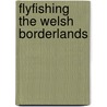 Flyfishing The Welsh Borderlands door Roger S.D. Smith
