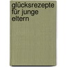 Glücksrezepte für junge Eltern by Anna Johannsen