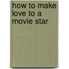 How to Make Love to a Movie Star door Norman Snider