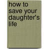 How to Save Your Daughter's Life door Pat Brown