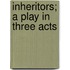 Inheritors; A Play in Three Acts