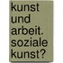 Kunst und Arbeit. Soziale Kunst?