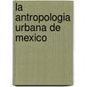 La Antropologia Urbana De Mexico by Nestor Garcia Canclini
