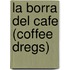 La Borra del Cafe (Coffee Dregs)