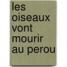 Les Oiseaux Vont Mourir Au Perou door Romain Gary