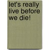 Let's Really Live Before We Die! door Kathlene R. Fisher