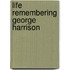 Life Remembering George Harrison