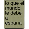 Lo Que El Mundo Le Debe A Espana by Luis Suarez