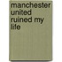 Manchester United Ruined My Life